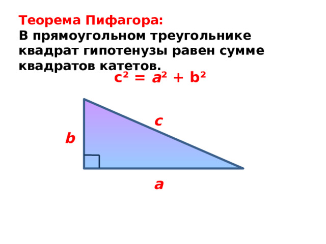 Теорема Пифагора: В прямоугольном треугольнике квадрат гипотенузы равен сумме квадратов катетов. c² = a ² + b² c b a 