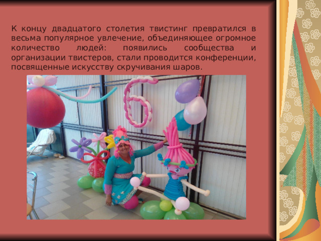 К концу двадцатого столетия твистинг превратился в весьма популярное увлечение, объединяющее огромное количество людей: появились сообщества и организации твистеров, стали проводится конференции, посвященные искусству скручивания шаров. 