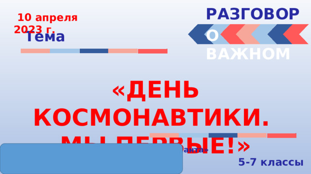 РАЗГОВОРЫ   10 апреля 2023 г. О ВАЖНОМ Тема «ДЕНЬ КОСМОНАВТИКИ. МЫ ПЕРВЫЕ!» « МБОУ СШ №2 им. Героев Евпаторийского десанта» Учитель Жернакова И.М. 5-7 классы 