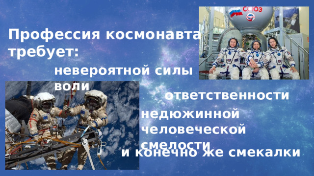 Профессия космонавта требует: невероятной силы воли ответственности недюжинной человеческой смелости и конечно же смекалки 