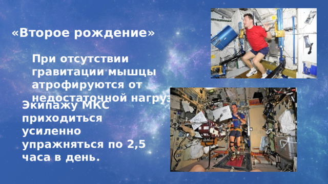 «Второе рождение» При отсутствии гравитации мышцы атрофируются от недостаточной нагрузки. Экипажу МКС приходиться усиленно упражняться по 2,5 часа в день. 