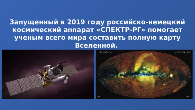 Запущенный в 2019 году российско-немецкий космический аппарат «СПЕКТР-РГ» помогает ученым всего мира составить полную карту Вселенной. 
