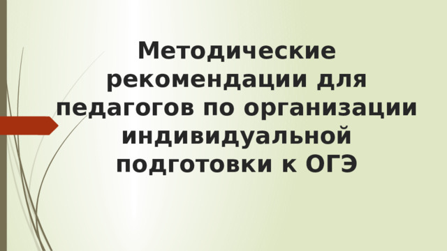 Методические рекомендации для педагогов по организации индивидуальной подготовки к ОГЭ 