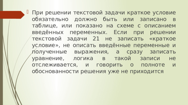 При решении текстовой задачи краткое условие обязательно должно быть или записано в таблице, или показано на схеме с описанием введённых переменных. Если при решении текстовой задачи 21 не записать «краткое условие», не описать введённые переменные и полученные выражения, а сразу записать уравнение, логика в такой записи не отслеживается, и говорить о полноте и обоснованности решения уже не приходится 