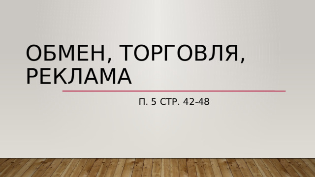 Обмен, торговля, реклама П. 5 стр. 42-48 