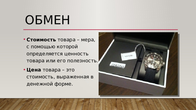 обмен Стоимость товара – мера, с помощью которой определяется ценность товара или его полезность. Цена товара – это стоимость, выраженная в денежной форме. 