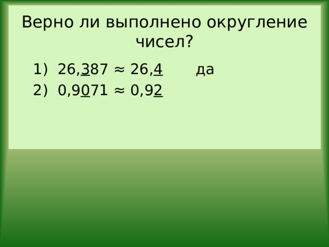 Верно ли выполнено округление чисел? 1) 26, 3 87 ≈ 26, 4 да 2) 0,9 0 71 ≈ 0,9 2 