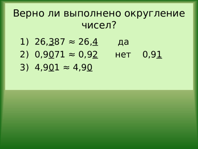 Верно ли выполнено округление чисел? 1) 26, 3 87 ≈ 26, 4 да 2) 0,9 0 71 ≈ 0,9 2 нет 0,9 1 3) 4,9 0 1 ≈ 4,9 0 
