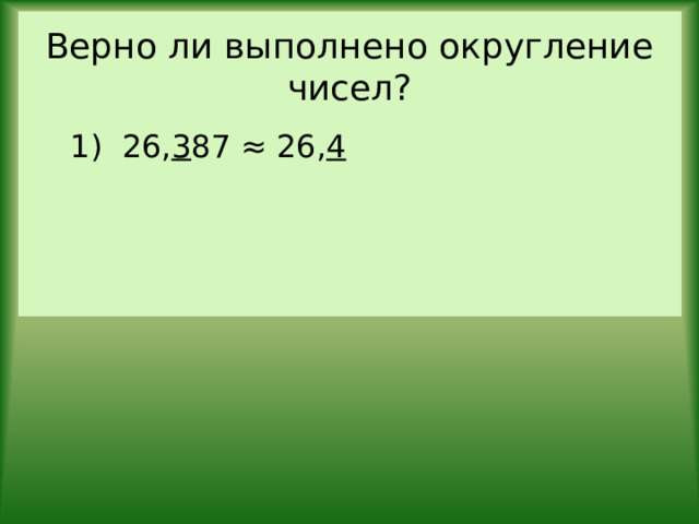 Верно ли выполнено округление чисел? 1) 26, 3 87 ≈ 26, 4 