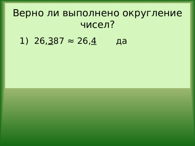 Верно ли выполнено округление чисел? 1) 26, 3 87 ≈ 26, 4 да 
