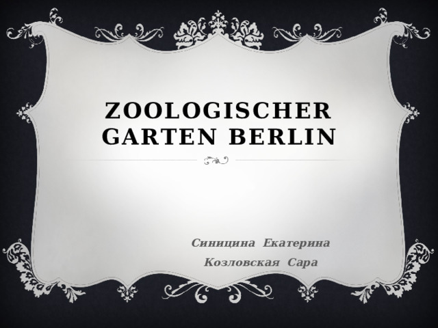 Zoologischer Garten Berlin    Синицина Екатерина  Козловская Сара 