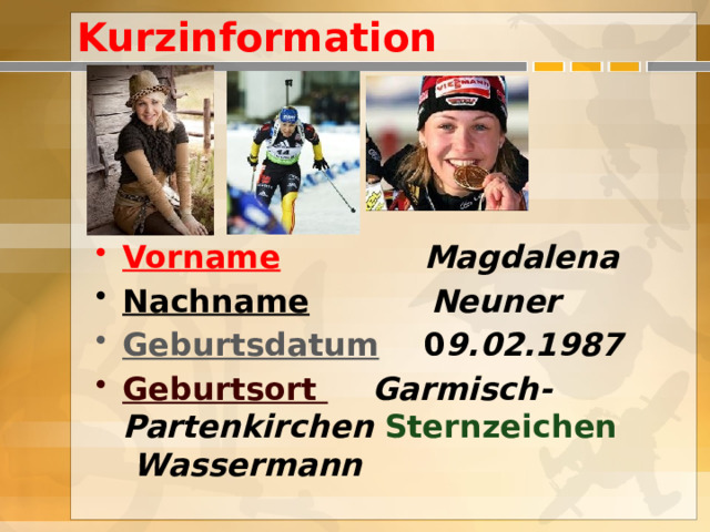 Kurzinformation Vorname  Magdalena Nachname  Neuner Geburtsdatum 0 9.02.1987 Geburtsort  Garmisch-Partenkirchen  Sternzeichen  Wassermann 