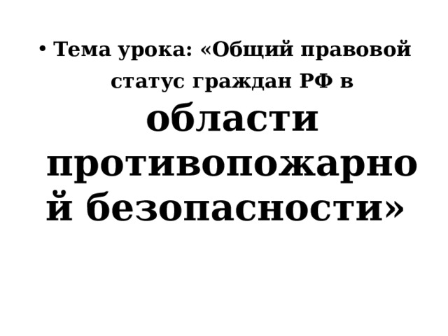 Тема урока: «Общий правовой статус граждан РФ в  области противопожарной безопасности» 