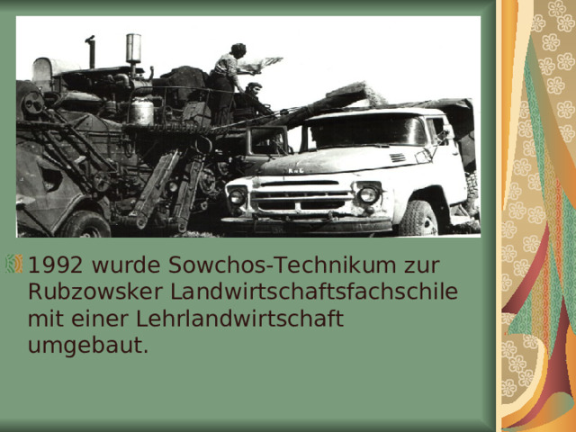 1992 wurde Sowchos-Technikum zur Rubzowsker Landwirtschaftsfachschile mit einer Lehrlandwirtschaft umgebaut. 