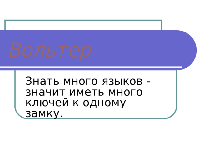 Вольтер Знать много языков - значит иметь много ключей к одному замку. 