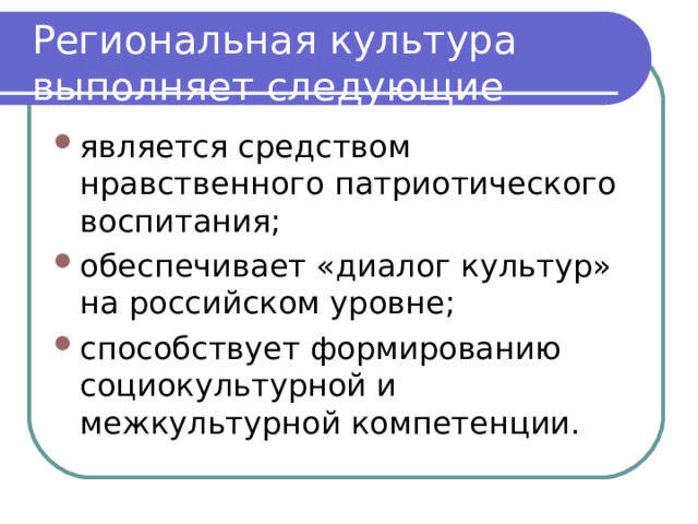 Региональная культура выполняет следующие функции: является средством нравственного патриотического воспитания; обеспечивает «диалог культур» на российском уровне; способствует формированию социокультурной и межкультурной компетенции. 