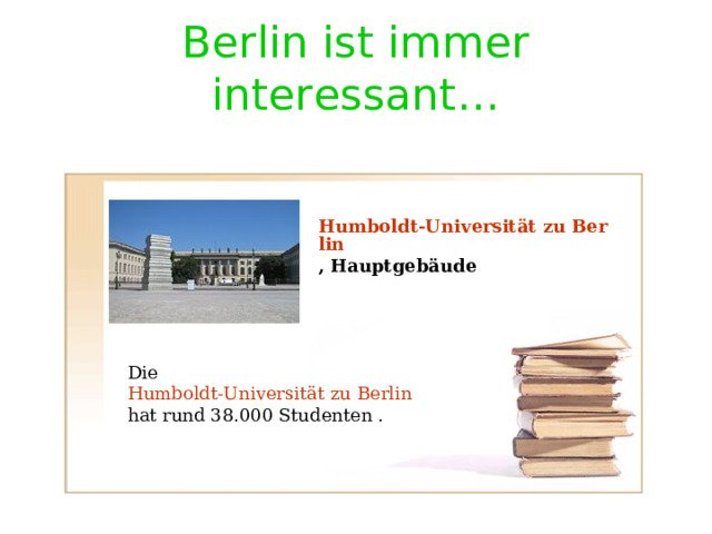 Berlin ist immer interessant … Humboldt-Universität zu Berlin , Hauptgebäude Die Humboldt-Universität zu Berlin  hat rund 38.000 Studenten  . 