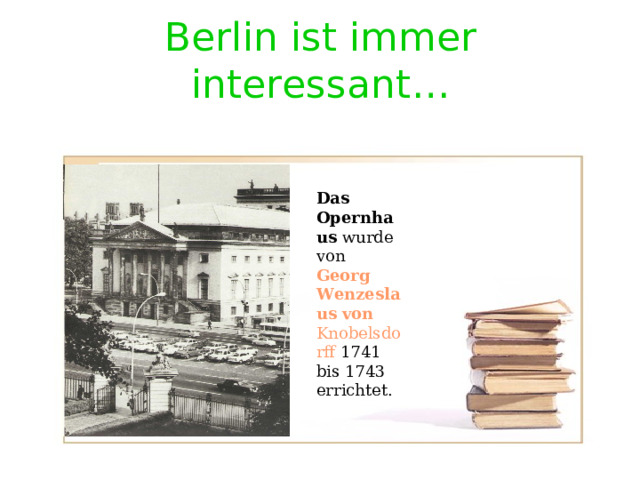Berlin ist immer interessant … Das Opernhaus wurde von Georg Wenzeslaus von Knobelsdorff 1741 bis 1743 errichtet. 