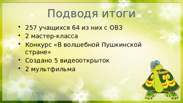 Подводя итоги 257 учащихся 64 из них с ОВЗ 2 мастер-класса Конкурс «В волшебной Пушкинской стране» Создано 5 видеооткрыток 2 мультфильма 