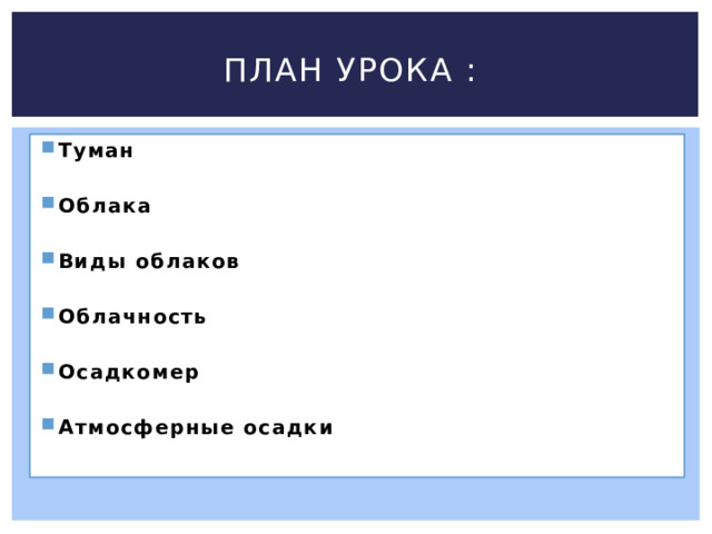 План урока : Туман  Облака  Виды облаков  Облачность  Осадкомер  Атмосферные осадки    