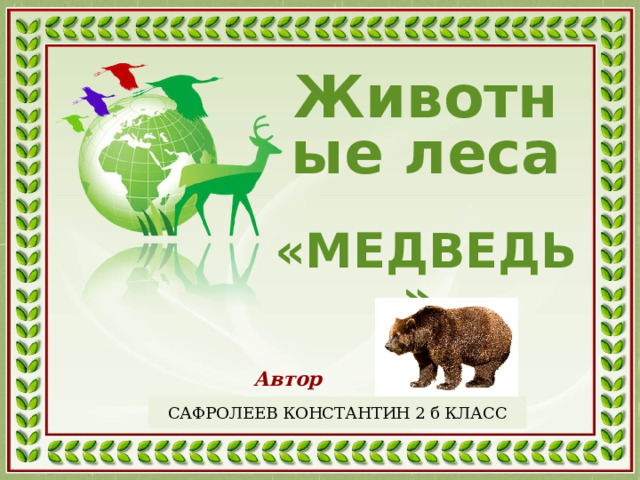 Животные леса  «МЕДВЕДЬ»  Автор презентации: САФРОЛЕЕВ КОНСТАНТИН 2 б КЛАСС  