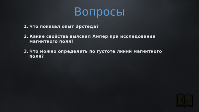 Вопросы Что показал опыт Эрстеда?  Какие свойства выяснил Ампер при исследовании магнитного поля?  Что можно определить по густоте линий магнитного поля? 