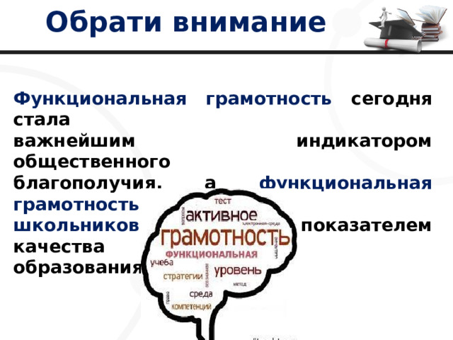 Обрати внимание Функциональная грамотность сегодня стала важнейшим индикатором общественного благополучия, а функциональная грамотность школьников – важным показателем качества образования. 