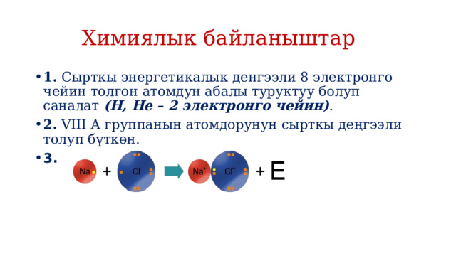  Химиялык байланыштар 1.  Сырткы энергетикалык денгээли 8 электронго чейин толгон атомдун абалы туруктуу болуп саналат  (Н, Не – 2 электронго чейин) . 2.  VIII A группанын атомдорунун сырткы деңгээли толуп бүткөн. 3.   