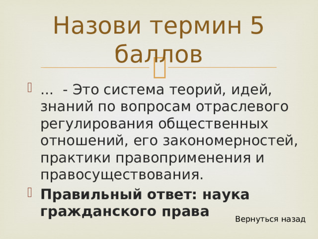 Назови термин 5 баллов ... - Это система теорий, идей, знаний по вопросам отраслевого регулирования общественных отношений, его закономерностей, практики правоприменения и правосуществования. Правильный ответ: наука гражданского права Вернуться назад 