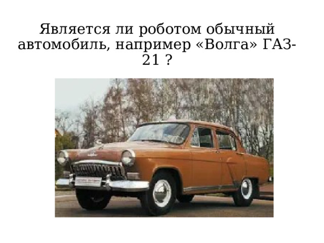 Является ли роботом обычный автомобиль, например «Волга» ГАЗ-21 ? 