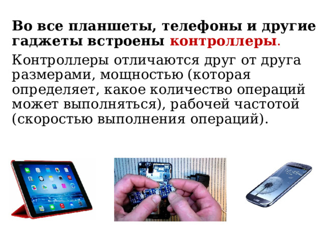 Во все планшеты, телефоны и другие гаджеты встроены контроллеры . Контроллеры отличаются друг от друга размерами, мощностью (которая определяет, какое количество операций может выполняться), рабочей частотой (скоростью выполнения операций). 