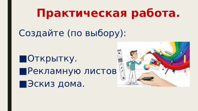 Практическая работа. Создайте (по выбору): Открытку. Рекламную листовку. Эскиз дома . 