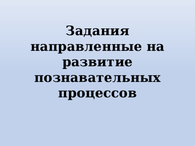 Задания направленные на развитие познавательных процессов 