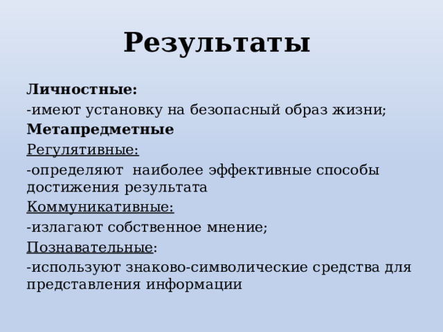 Результаты Личностные: -имеют установку на безопасный образ жизни; Метапредметные Регулятивные: -определяют наиболее эффективные способы достижения результата Коммуникативные: -излагают собственное мнение; Познавательные : -используют знаково-символические средства для представления информации 