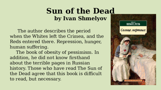  Sun of the Dead  by Ivan Shmelyov   The author describes the period when the Whites left the Crimea, and the Reds entered there. Repression, hunger, human suffering. The book of obesity of pessimism. In addition, he did not know firsthand about the terrible pages in Russian history. Those who have read The Sun of the Dead agree that this book is difficult to read, but necessary. 