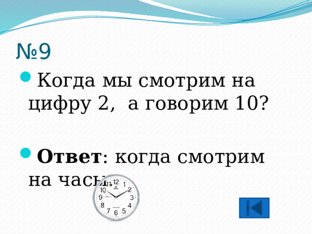 № 9 Когда мы смотрим на цифру 2, а говорим 10?  Ответ : когда смотрим на часы. 