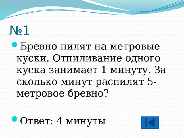 № 1 Бревно пилят на метровые куски. Отпиливание одного куска занимает 1 минуту. За сколько минут распилят 5-метровое бревно? Ответ: 4 минуты 