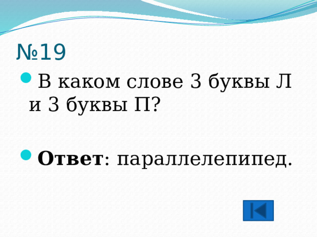 № 19 В каком слове 3 буквы Л и 3 буквы П?  Ответ : параллелепипед. 