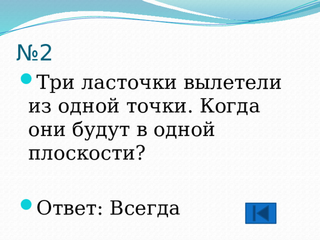 № 2 Три ласточки вылетели из одной точки. Когда они будут в одной плоскости? Ответ: Всегда 