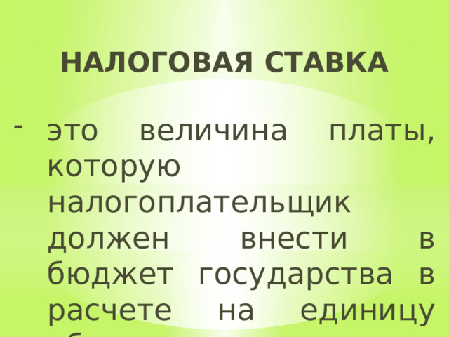 НАЛОГОВАЯ СТАВКА  это величина платы, которую налогоплательщик должен внести в бюджет государства в расчете на единицу обложения. 