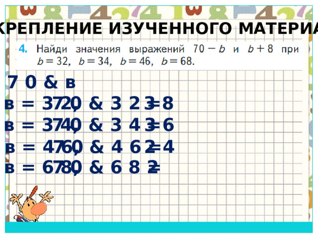 Закрепление изученного материала 7 0 & в в = 3 2, 7 0 & 3 2 = 3 8 в = 3 4, 7 0 & 3 4 = 3 6 в = 4 6, 7 0 & 4 6 = 2 4 в = 6 8, 7 0 & 6 8 = 2 
