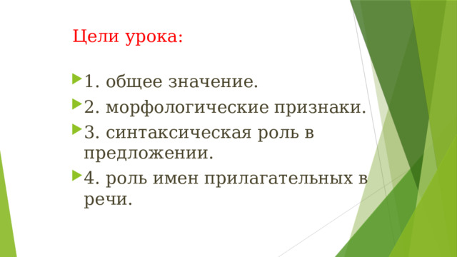  Цели урока: 1. общее значение. 2. морфологические признаки. 3. синтаксическая роль в предложении. 4. роль имен прилагательных в речи. 