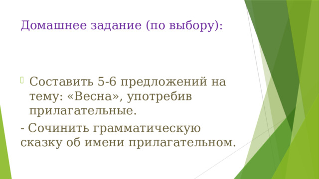 Домашнее задание (по выбору):   Составить 5-6 предложений на тему: «Весна», употребив прилагательные. - Сочинить грамматическую сказку об имени прилагательном. 