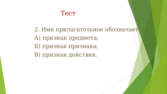 Тест   2. Имя прилагательное обозначает: А) признак предмета; Б) признак признака; В) признак действия. 