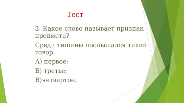 Тест   3 . Какое слово называет признак предмета? Среди тишины послышался тихий говор. А) первое; Б) третье; В)четвертое. 