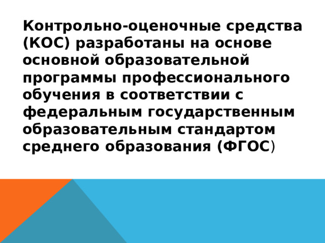 Контрольно-оценочные средства (КОС) разработаны на основе основной образовательной программы профессионального обучения в соответствии с федеральным государственным образовательным стандартом среднего образования (ФГОС ) 