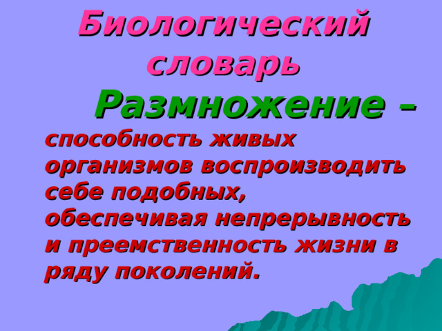 Биологический словарь  Размножение –  способность живых организмов воспроизводить себе подобных, обеспечивая непрерывность и преемственность жизни в ряду поколений. 