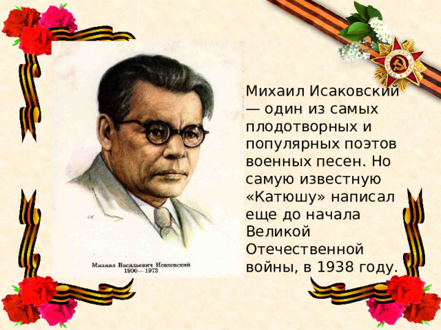Михаил Исаковский — один из самых плодотворных и популярных поэтов военных песен. Но самую известную «Катюшу» написал еще до начала Великой Отечественной войны, в 1938 году. 