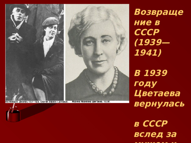 Возвращение в СССР  (1939—1941)   В 1939 году Цветаева вернулась  в СССР вслед за мужем и дочерью.   