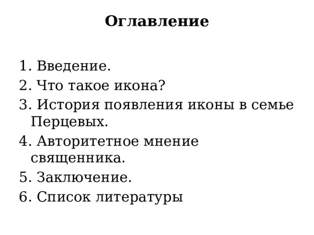 Оглавление   1. Введение.  2. Что такое икона?  3. История появления иконы в семье Перцевых. 4. Авторитетное мнение священника.  5. Заключение.  6. Список литературы 